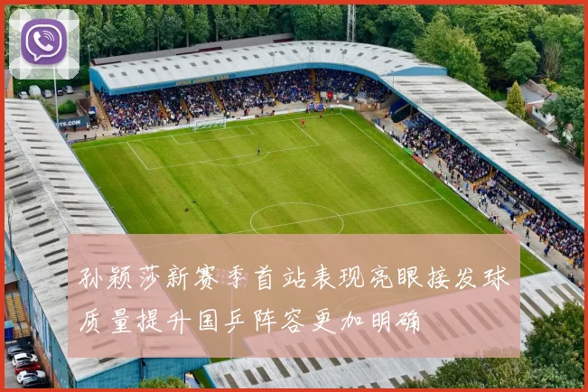 孙颖莎新赛季首站表现亮眼接发球质量提升国乒阵容更加明确