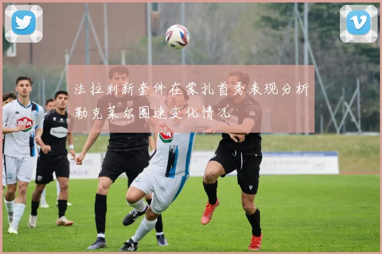 法拉利新套件在蒙扎首秀表现分析勒克莱尔圈速变化情况