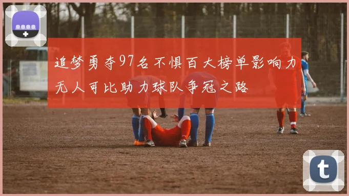 追梦勇夺97名不惧百大榜单影响力无人可比助力球队争冠之路